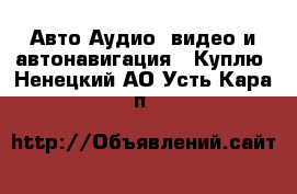 Авто Аудио, видео и автонавигация - Куплю. Ненецкий АО,Усть-Кара п.